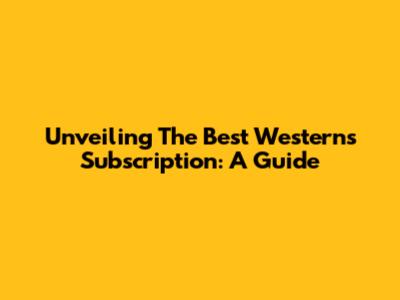 Unveiling The Best Westerns Subscription: A Guide