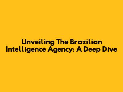 Unveiling The Brazilian Intelligence Agency: A Deep Dive
