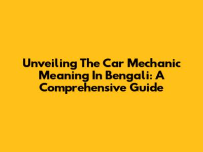 Unveiling The Car Mechanic Meaning In Bengali: A Comprehensive Guide