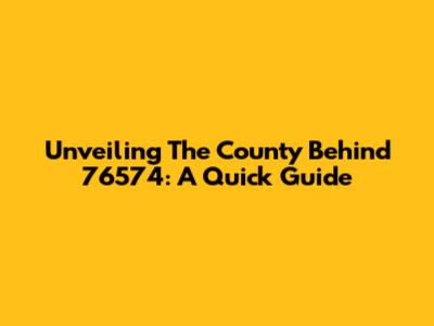 Unveiling The County Behind 76574: A Quick Guide
