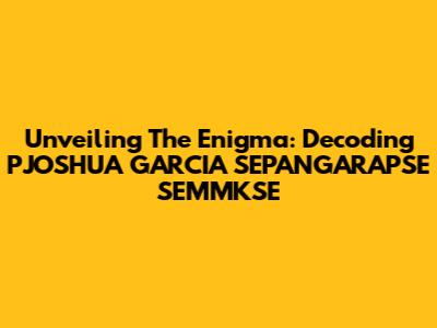 Unveiling The Enigma: Decoding PJOSHUA GARCIA SEPANGARAPSE SEMMKSE