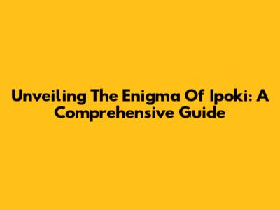 Unveiling The Enigma Of Ipoki: A Comprehensive Guide
