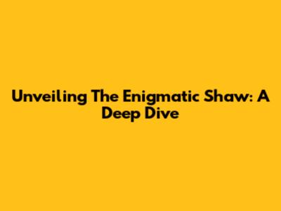 Unveiling The Enigmatic Shaw: A Deep Dive