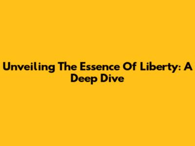 Unveiling The Essence Of Liberty: A Deep Dive
