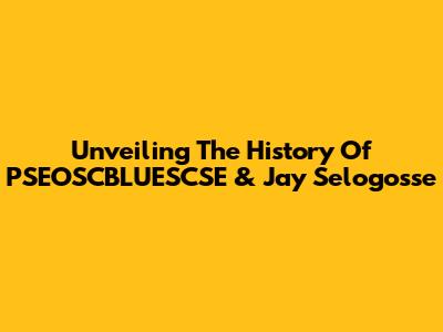 Unveiling The History Of PSEOSCBLUESCSE & Jay Selogosse