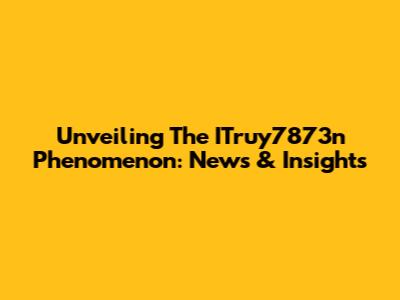 Unveiling The ITruy7873n Phenomenon: News & Insights