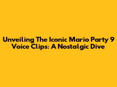 Unveiling The Iconic Mario Party 9 Voice Clips: A Nostalgic Dive
