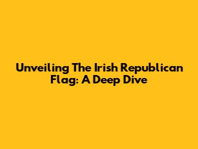 Unveiling The Irish Republican Flag: A Deep Dive