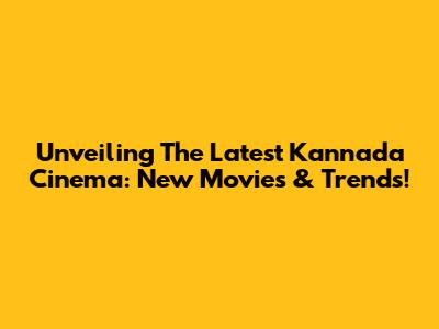 Unveiling The Latest Kannada Cinema: New Movies & Trends!