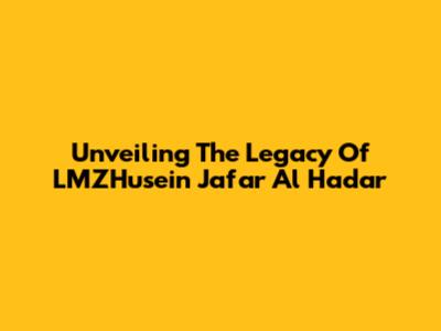 Unveiling The Legacy Of LMZHusein Ja'far Al Hadar