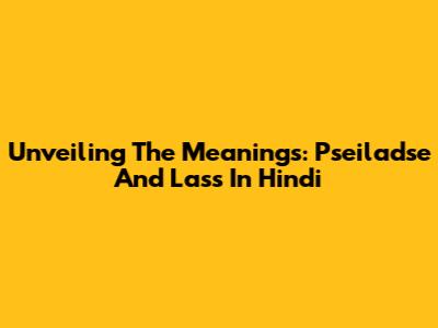 Unveiling The Meanings: Pseiladse And Lass In Hindi