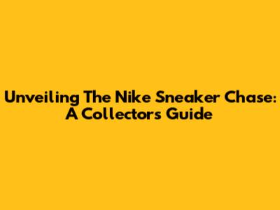 Unveiling The Nike Sneaker Chase: A Collector's Guide