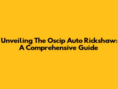 Unveiling The Oscip Auto Rickshaw: A Comprehensive Guide