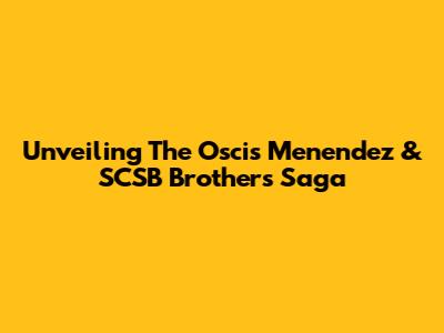Unveiling The Oscis Menendez & SCSB Brothers Saga
