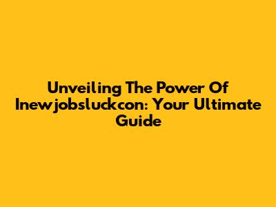 Unveiling The Power Of Inewjobsluckcon: Your Ultimate Guide