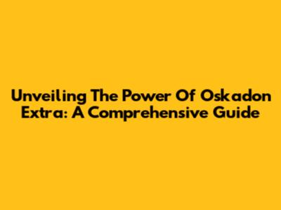 Unveiling The Power Of Oskadon Extra: A Comprehensive Guide
