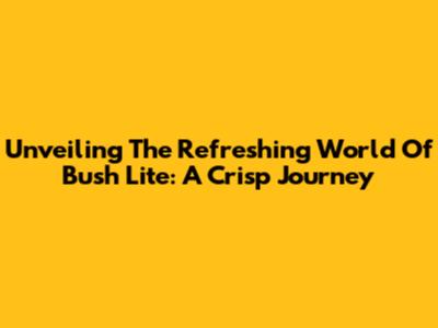 Unveiling The Refreshing World Of Bush Lite: A Crisp Journey