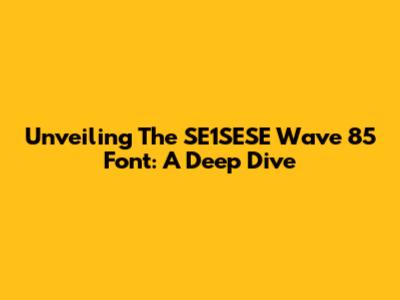 Unveiling The SE1SESE Wave 85 Font: A Deep Dive