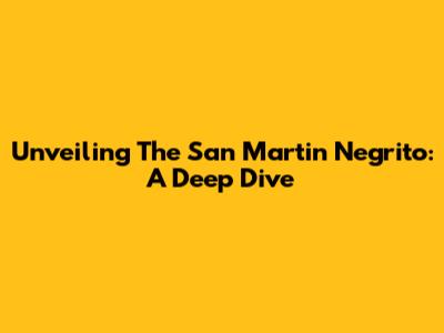 Unveiling The San Martin Negrito: A Deep Dive