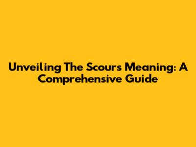 Unveiling The Scours Meaning: A Comprehensive Guide