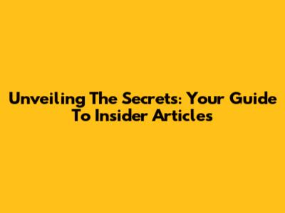 Unveiling The Secrets: Your Guide To Insider Articles