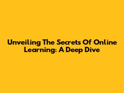 Unveiling The Secrets Of Online Learning: A Deep Dive