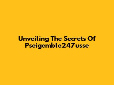 Unveiling The Secrets Of Pseigemble247usse