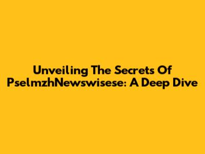 Unveiling The Secrets Of PselmzhNewswisese: A Deep Dive