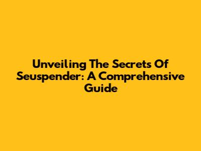 Unveiling The Secrets Of Seuspender: A Comprehensive Guide