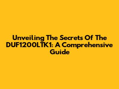 Unveiling The Secrets Of The DUF1200LTK1: A Comprehensive Guide