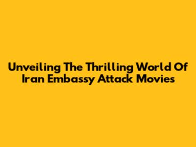 Unveiling The Thrilling World Of Iran Embassy Attack Movies