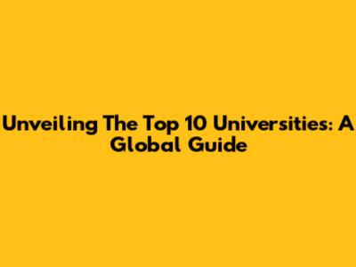 Unveiling The Top 10 Universities: A Global Guide
