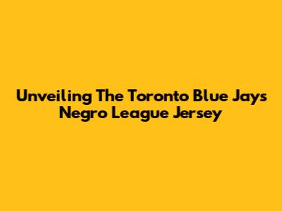 Unveiling The Toronto Blue Jays Negro League Jersey