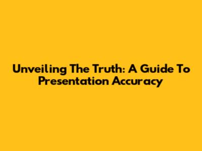Unveiling The Truth: A Guide To Presentation Accuracy