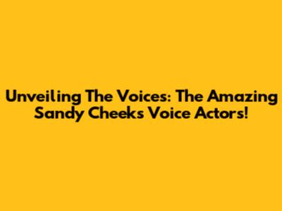 Unveiling The Voices: The Amazing Sandy Cheeks Voice Actors!
