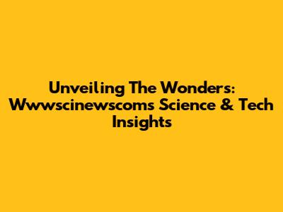 Unveiling The Wonders: Wwwscinewscom's Science & Tech Insights