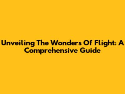 Unveiling The Wonders Of Flight: A Comprehensive Guide