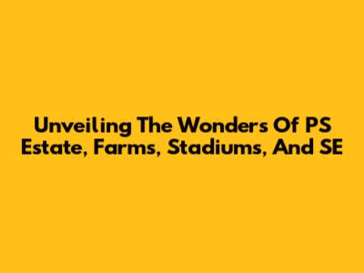 Unveiling The Wonders Of PS Estate, Farms, Stadiums, And SE