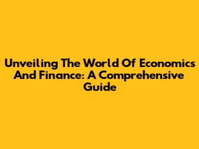 Unveiling The World Of Economics And Finance: A Comprehensive Guide