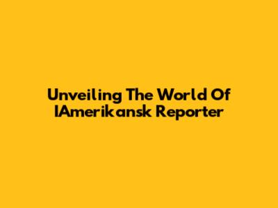Unveiling The World Of IAmerikansk Reporter