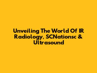 Unveiling The World Of IR Radiology, SCNationsc & Ultrasound