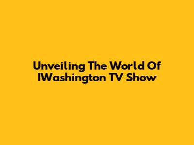 Unveiling The World Of IWashington TV Show