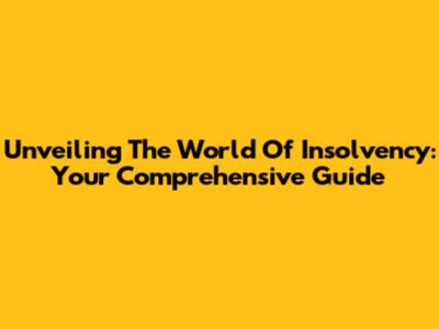 Unveiling The World Of Insolvency: Your Comprehensive Guide