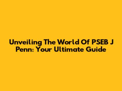 Unveiling The World Of PSEB J Penn: Your Ultimate Guide
