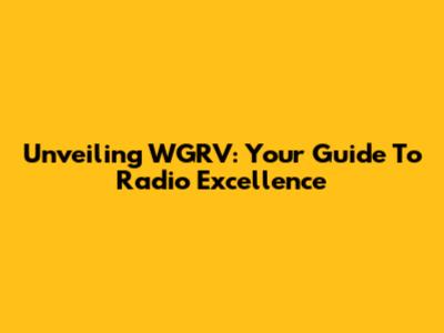 Unveiling WGRV: Your Guide To Radio Excellence