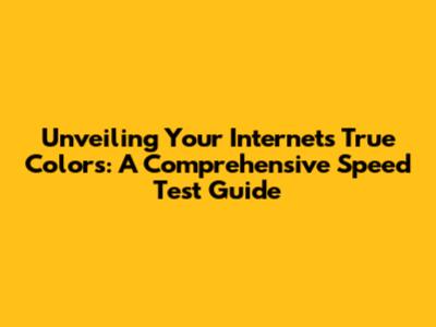 Unveiling Your Internet's True Colors: A Comprehensive Speed Test Guide
