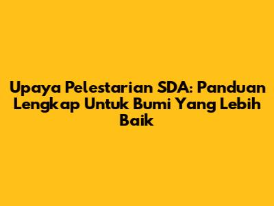 Upaya Pelestarian SDA: Panduan Lengkap Untuk Bumi Yang Lebih Baik