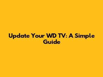 Update Your WD TV: A Simple Guide