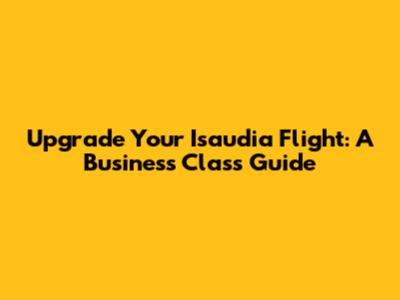 Upgrade Your Isaudia Flight: A Business Class Guide