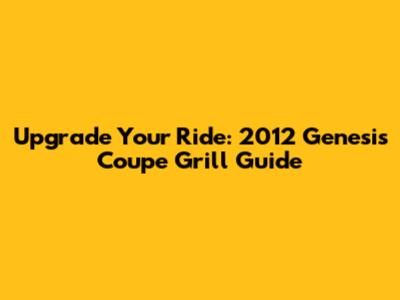 Upgrade Your Ride: 2012 Genesis Coupe Grill Guide